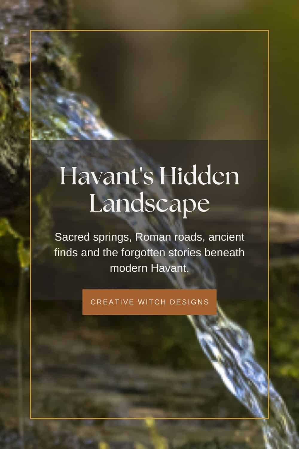 Havant’s Hidden Landscape Havant’s Hidden Landscape. Blog graphic showing flowing water, exploring sacred springs, Roman roads, ancient discoveries and forgotten local history in Havant, Hampshire.